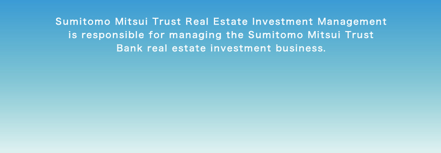 Sumitomo Mitsui Trust Real Estate Investment Management is responsible for managing the Sumitomo Mitsui Trust Bank real estate investment business.